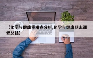 【化学与健康重难点分析,化学与健康期末课程总结】