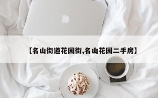 【名山街道花园街,名山花园二手房】