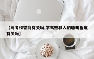 【驾考和智商有关吗,学驾照和人的聪明程度有关吗】
