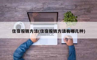 住宿报销方法(住宿报销方法有哪几种)