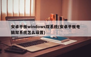 安卓平板windows双系统(安卓平板电脑双系统怎么设置)