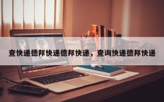 查快递德邦快递德邦快递，查询快递德邦快递