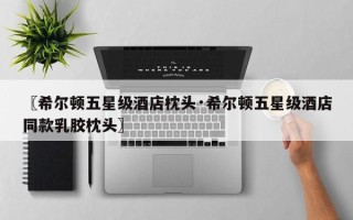 〖希尔顿五星级酒店枕头·希尔顿五星级酒店同款乳胶枕头〗