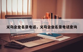义乌企业名录电话，义乌企业名录电话查询