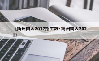 〖扬州树人2017招生数·扬州树人2021〗