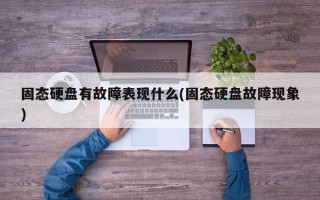 固态硬盘有故障表现什么(固态硬盘故障现象)