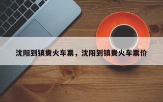 沈阳到镇赉火车票，沈阳到镇赉火车票价