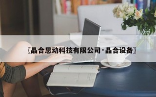 〖晶合思动科技有限公司·晶合设备〗