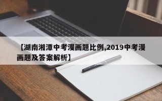 【湖南湘潭中考漫画题比例,2019中考漫画题及答案解析】