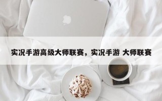 实况手游高级大师联赛，实况手游 大师联赛