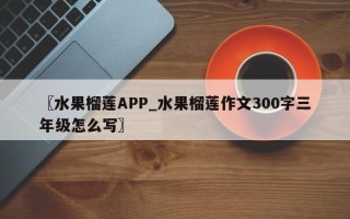 〖水果榴莲APP_水果榴莲作文300字三年级怎么写〗