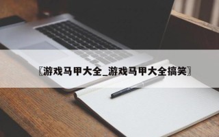 〖游戏马甲大全_游戏马甲大全搞笑〗