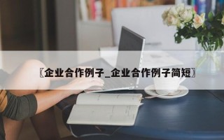 〖企业合作例子_企业合作例子简短〗