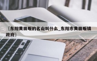 〖东阳黄田畈的名山叫什么_东阳市黄田畈镇政府〗