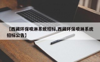 【西藏环保喷淋系统招标,西藏环保喷淋系统招标公告】