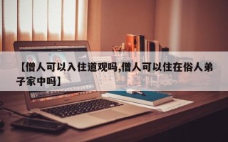 【僧人可以入住道观吗,僧人可以住在俗人弟子家中吗】