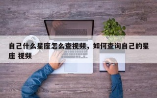 自己什么星座怎么查视频，如何查询自己的星座 视频