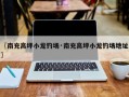 〖南充高坪小龙钓场·南充高坪小龙钓场地址〗