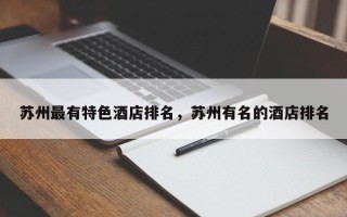苏州最有特色酒店排名，苏州有名的酒店排名