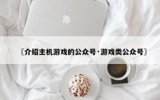 〖介绍主机游戏的公众号·游戏类公众号〗
