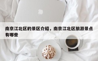 南京江北区的景区介绍，南京江北区旅游景点有哪些