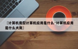 〖计算机类型计算机应用是什么·计算机应用是什么大类〗