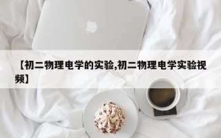 【初二物理电学的实验,初二物理电学实验视频】