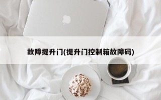 故障提升门(提升门控制箱故障码)