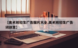 【美术班招生广告图片大全,美术班招生广告词创意】