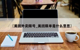 〖美团外卖限号_美团限单是什么意思〗