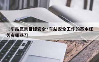 〖车站愿景目标安全·车站安全工作的基本任务有哪些?〗
