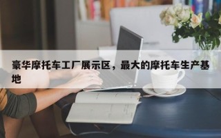 豪华摩托车工厂展示区，最大的摩托车生产基地