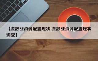 【金融业资源配置现状,金融业资源配置现状调查】