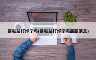 高铁站打烊了吗(高铁站打烊了吗最新消息)