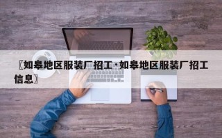 〖如皋地区服装厂招工·如皋地区服装厂招工信息〗