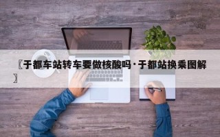 〖于都车站转车要做核酸吗·于都站换乘图解〗