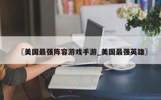 〖美国最强阵容游戏手游_美国最强英雄〗