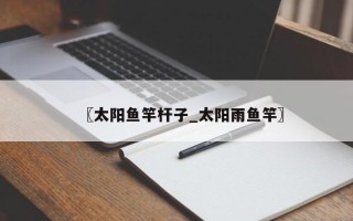 〖太阳鱼竿杆子_太阳雨鱼竿〗