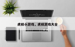 虎鲸小游戏，虎鲸游戏大全