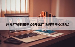 开元广场购物中心(开元广场购物中心地址)
