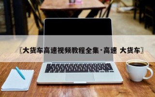 〖大货车高速视频教程全集·高速 大货车〗