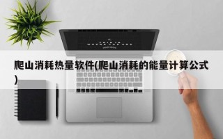 爬山消耗热量软件(爬山消耗的能量计算公式)