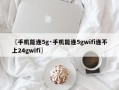 〖手机能连5g·手机能连5gwifi连不上24gwifi〗
