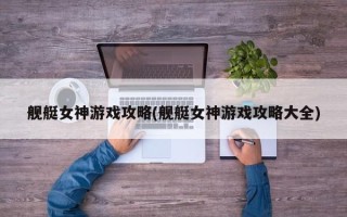 舰艇女神游戏攻略(舰艇女神游戏攻略大全)