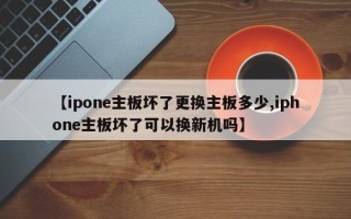 【ipone主板坏了更换主板多少,iphone主板坏了可以换新机吗】