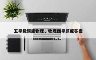 五星级题库物理，物理四星题库答案