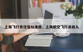 上海飞行员住宿标准房，上海航空飞行员收入