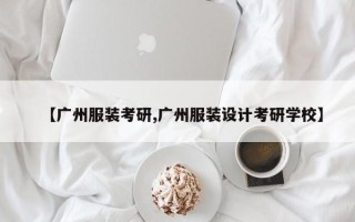 【广州服装考研,广州服装设计考研学校】