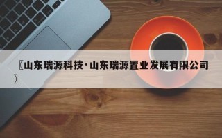 〖山东瑞源科技·山东瑞源置业发展有限公司〗