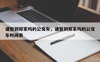 诸暨到郑家坞的公交车，诸暨到郑家坞的公交车时间表